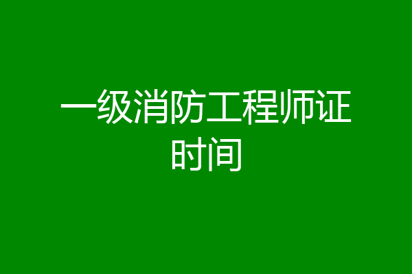 一级消防工程师证时间