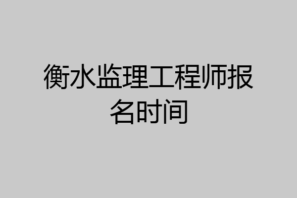 衡水监理工程师报名时间
