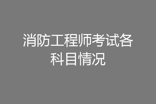 消防工程师考试各科目情况