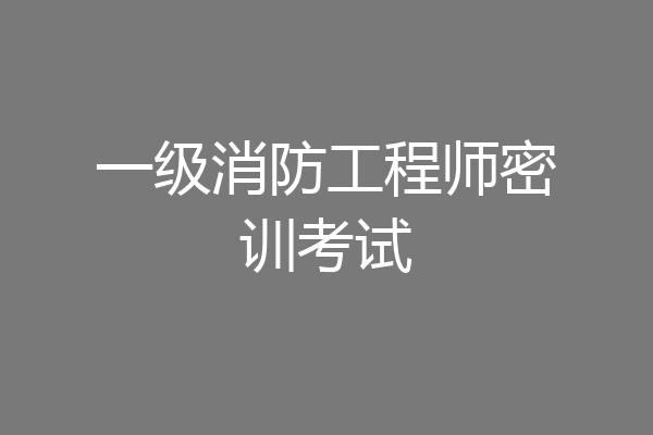一级消防工程师密训考试
