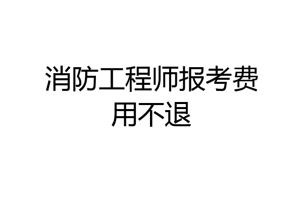 消防工程师报考费用不退