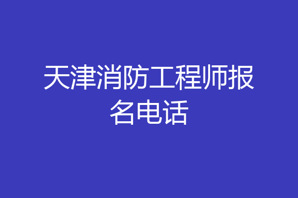 天津消防工程师报名电话