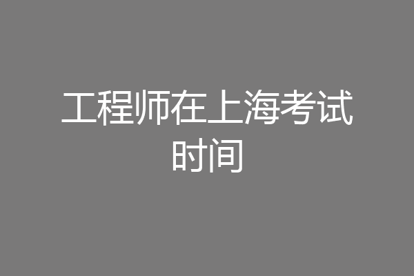 工程师在上海考试时间