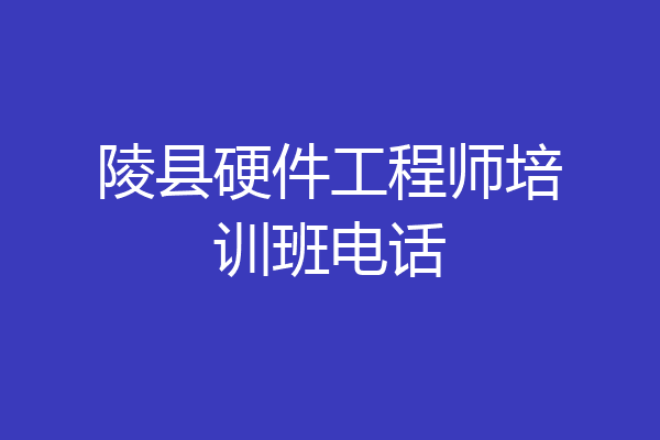 陵县硬件工程师培训班电话