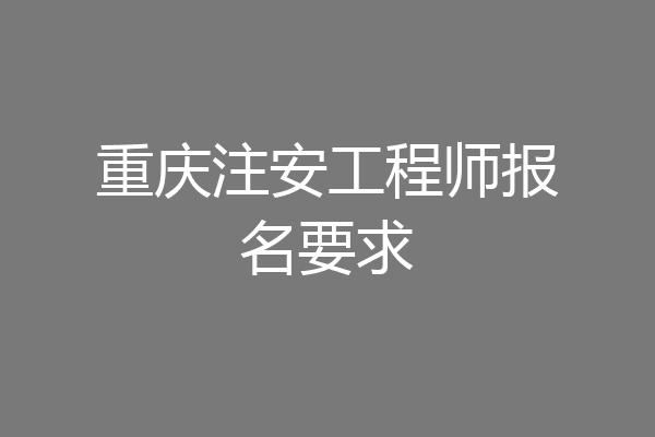 重庆注安工程师报名要求