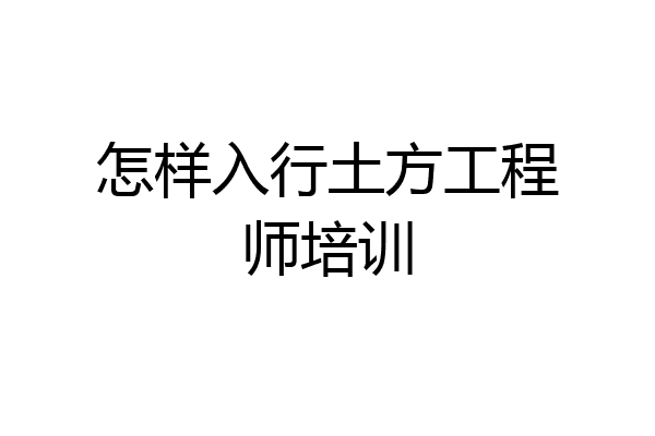 怎样入行土方工程师培训