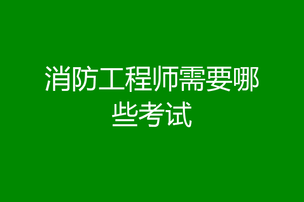 消防工程师需要哪些考试