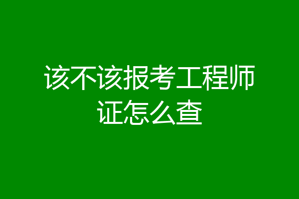 该不该报考工程师证怎么查