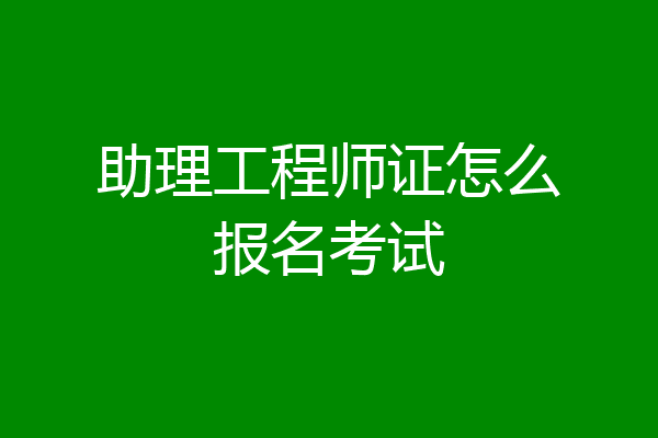 助理工程师证怎么报名考试