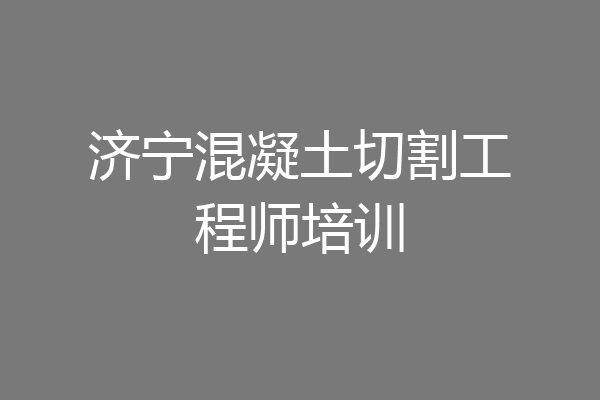 济宁混凝土切割工程师培训