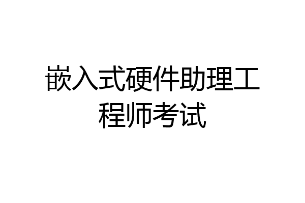 嵌入式硬件助理工程师考试