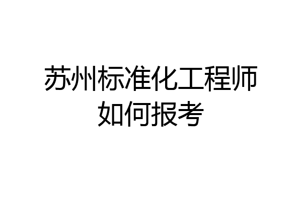 苏州标准化工程师如何报考