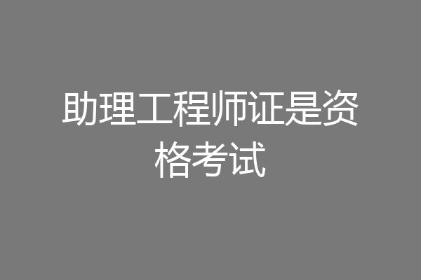 助理工程师证是资格考试