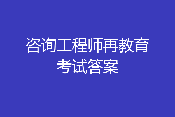 咨询工程师再教育考试答案