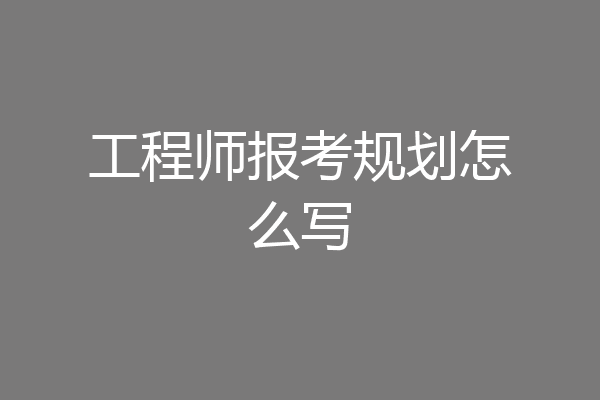 工程师报考规划怎么写