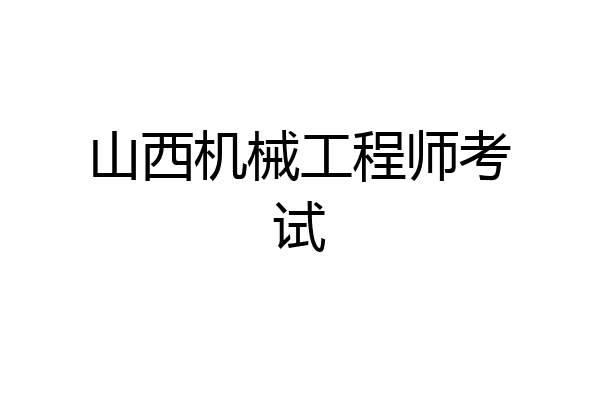 山西机械工程师考试