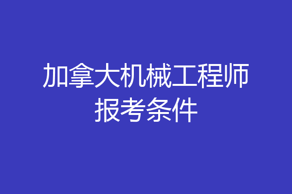 加拿大机械工程师报考条件