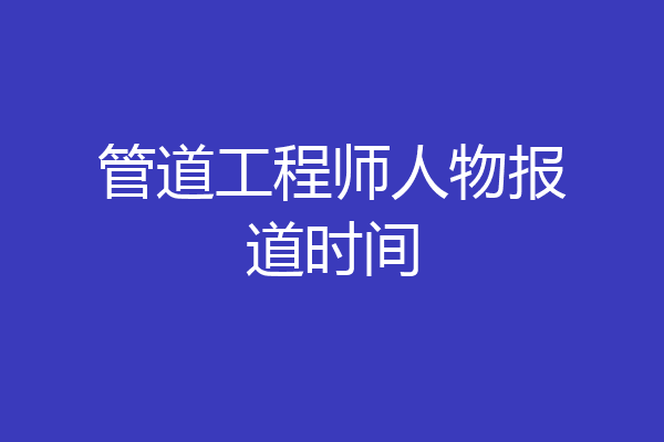 管道工程师人物报道时间