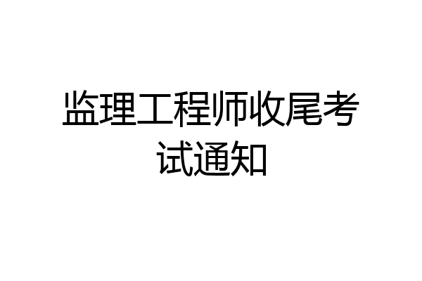 监理工程师收尾考试通知