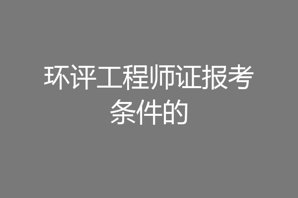 环评工程师证报考条件的