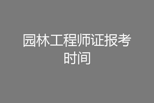 园林工程师证报考时间
