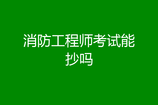 消防工程师考试能抄吗