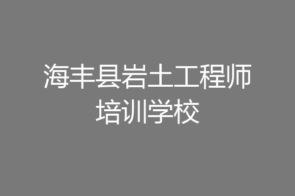 海丰县岩土工程师培训学校