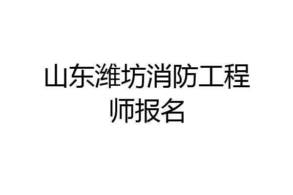 山东潍坊消防工程师报名
