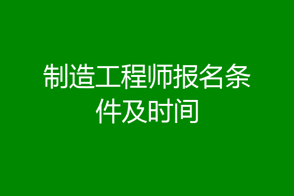 制造工程师报名条件及时间