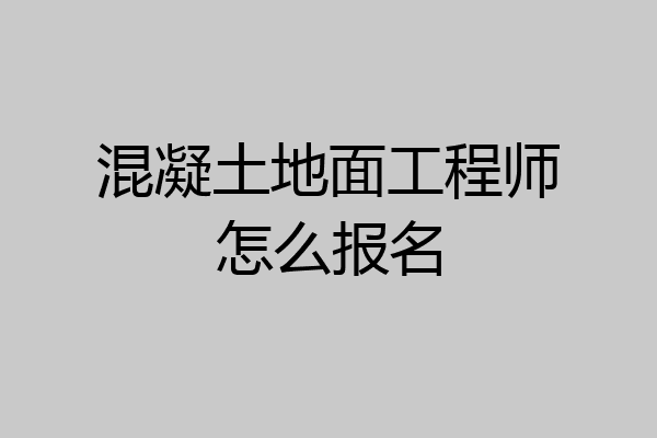 混凝土地面工程师怎么报名