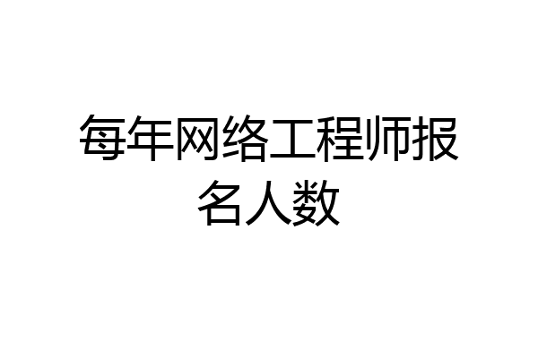每年网络工程师报名人数
