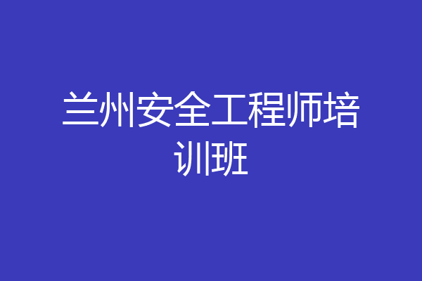 兰州安全工程师培训班