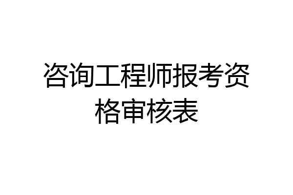 咨询工程师报考资格审核表