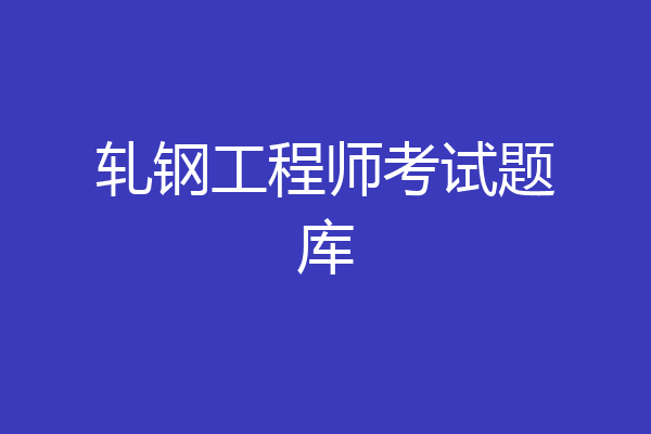 轧钢工程师考试题库
