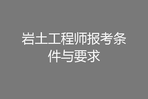 岩土工程师报考条件与要求