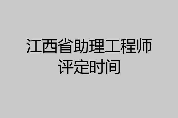 江西省助理工程师评定时间