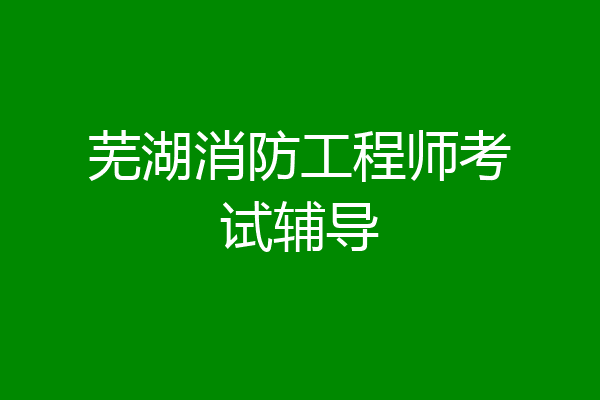 芜湖消防工程师考试辅导