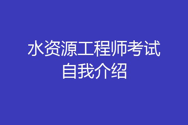 水资源工程师考试自我介绍