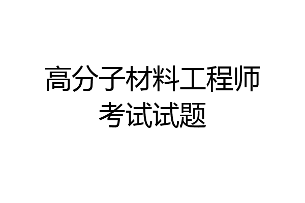 高分子材料工程师考试试题