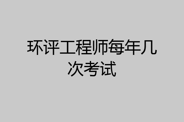环评工程师每年几次考试