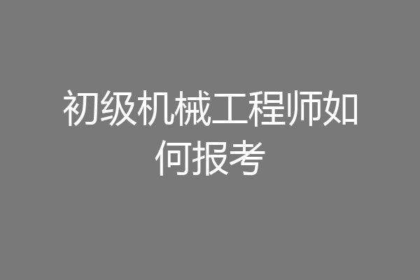 初级机械工程师如何报考