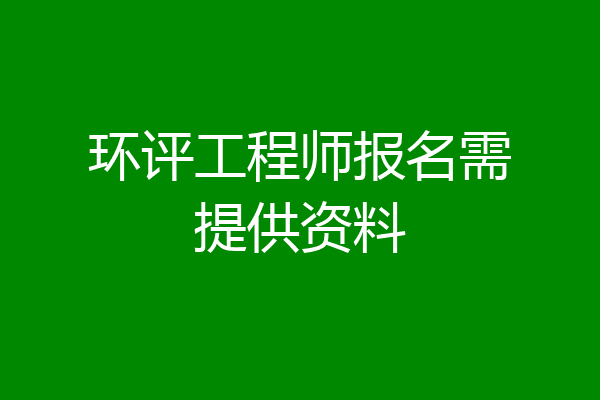 环评工程师报名需提供资料