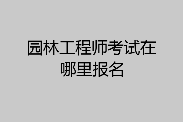 园林工程师考试在哪里报名