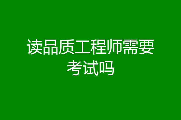 读品质工程师需要考试吗