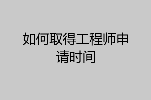 如何取得工程师申请时间