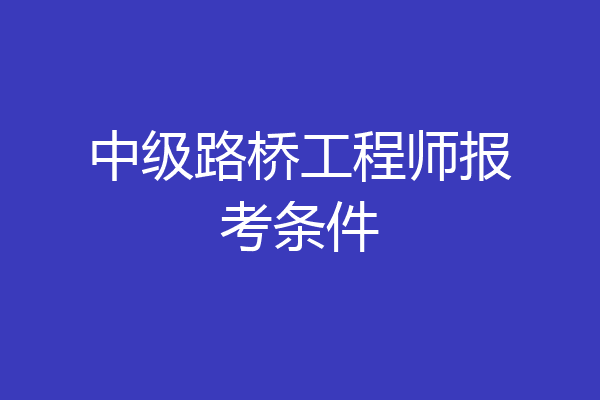 中级路桥工程师报考条件
