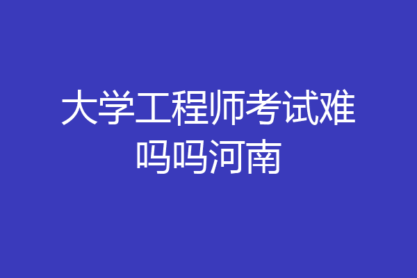 大学工程师考试难吗吗河南