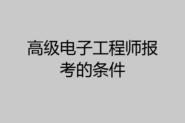 高级电子工程师报考的条件