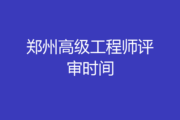 郑州高级工程师评审时间