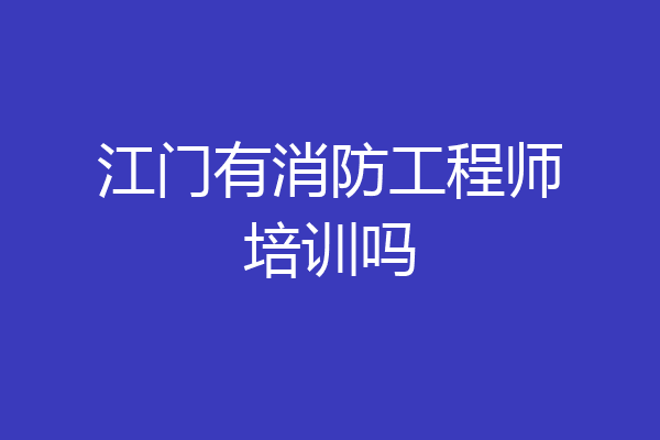 江门有消防工程师培训吗